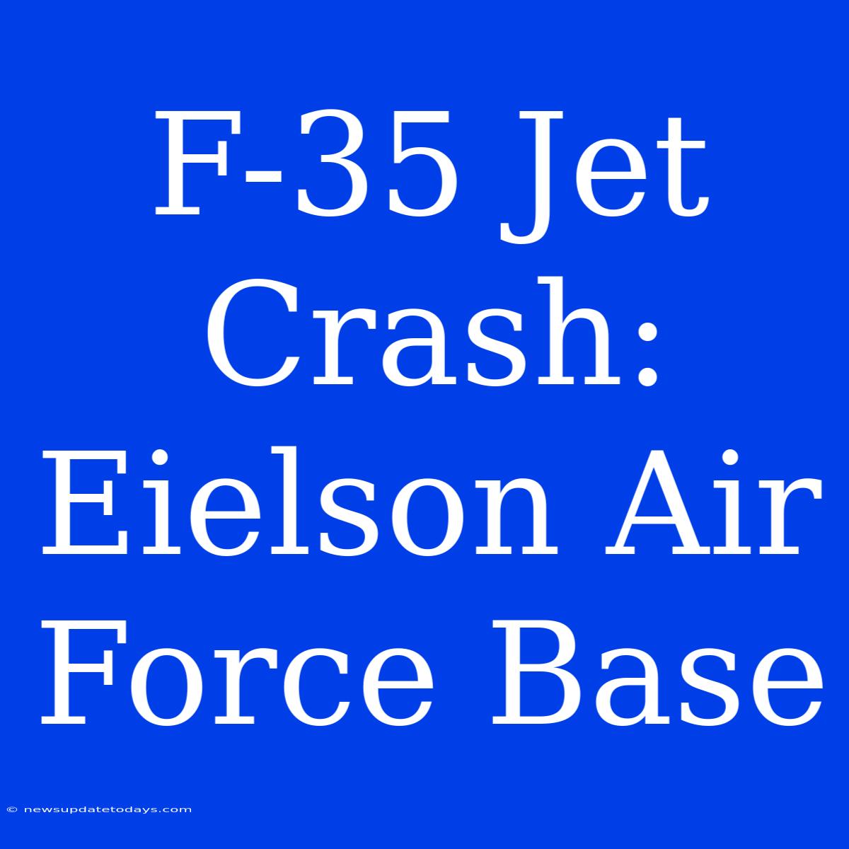 F-35 Jet Crash: Eielson Air Force Base