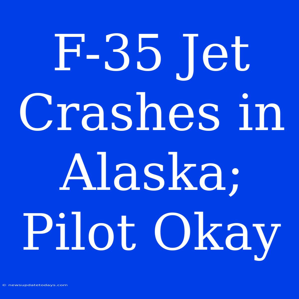 F-35 Jet Crashes In Alaska; Pilot Okay