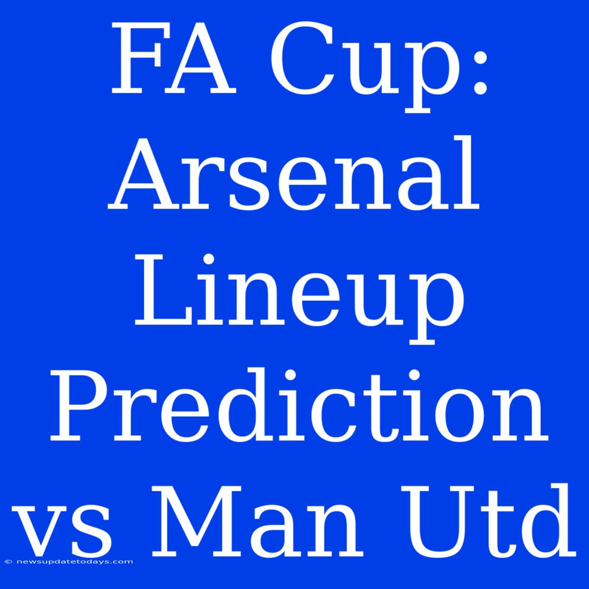 FA Cup: Arsenal Lineup Prediction Vs Man Utd