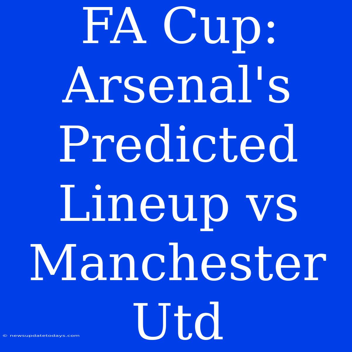 FA Cup: Arsenal's Predicted Lineup Vs Manchester Utd