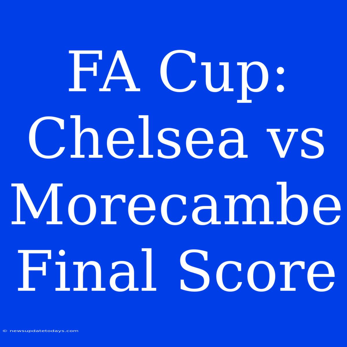 FA Cup: Chelsea Vs Morecambe Final Score