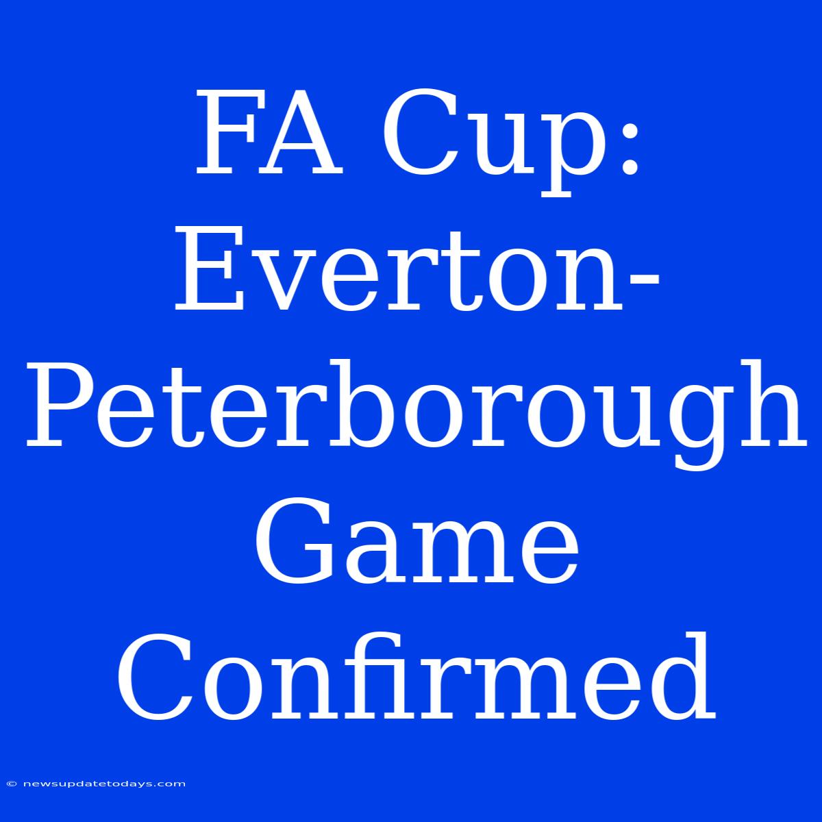 FA Cup: Everton-Peterborough Game Confirmed