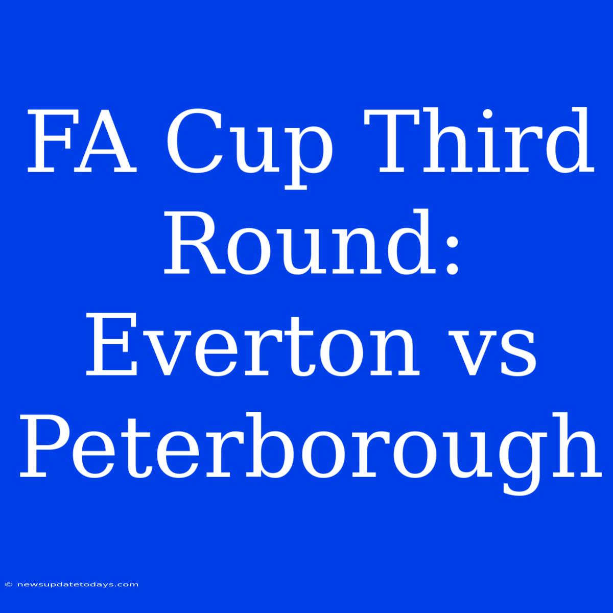 FA Cup Third Round: Everton Vs Peterborough