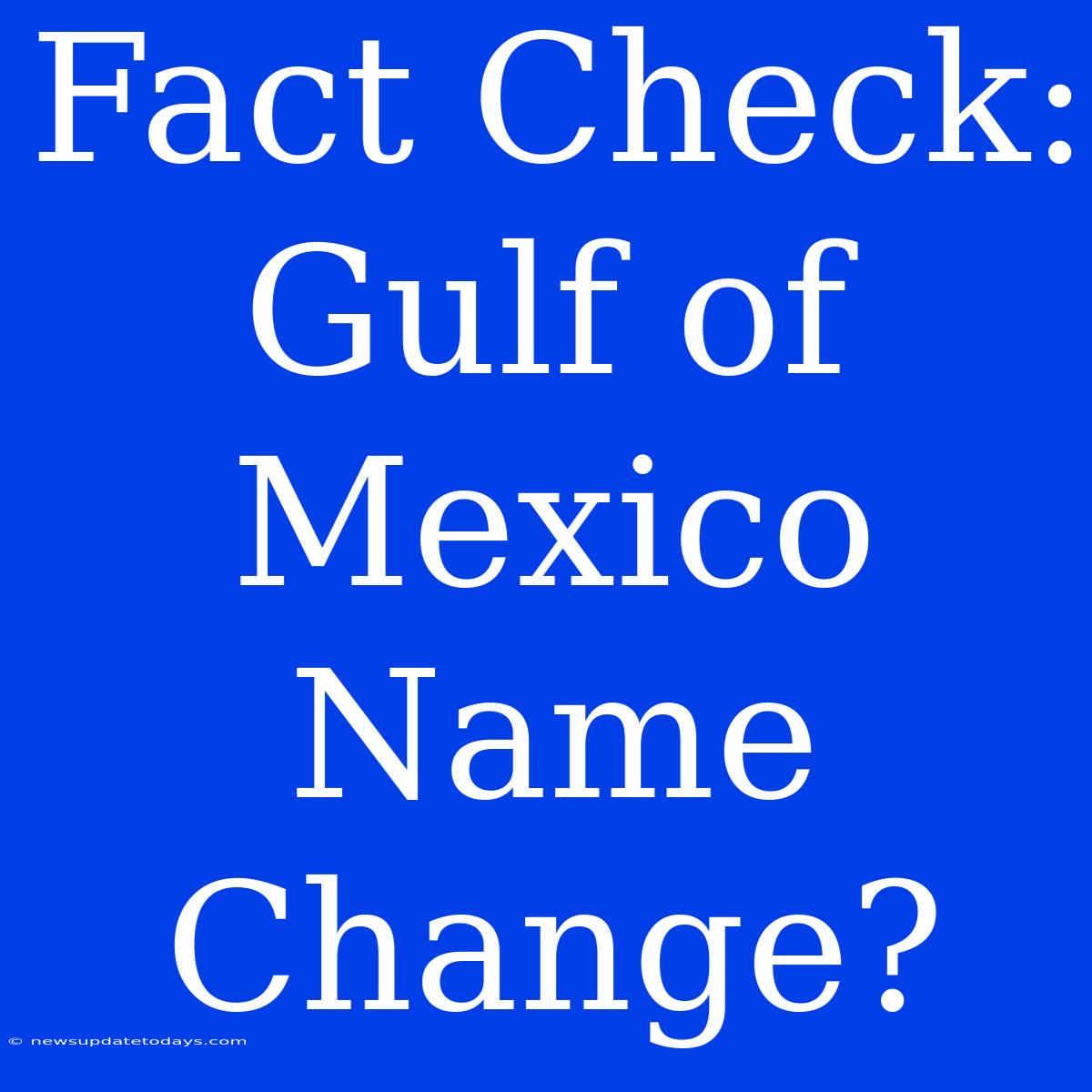 Fact Check: Gulf Of Mexico Name Change?