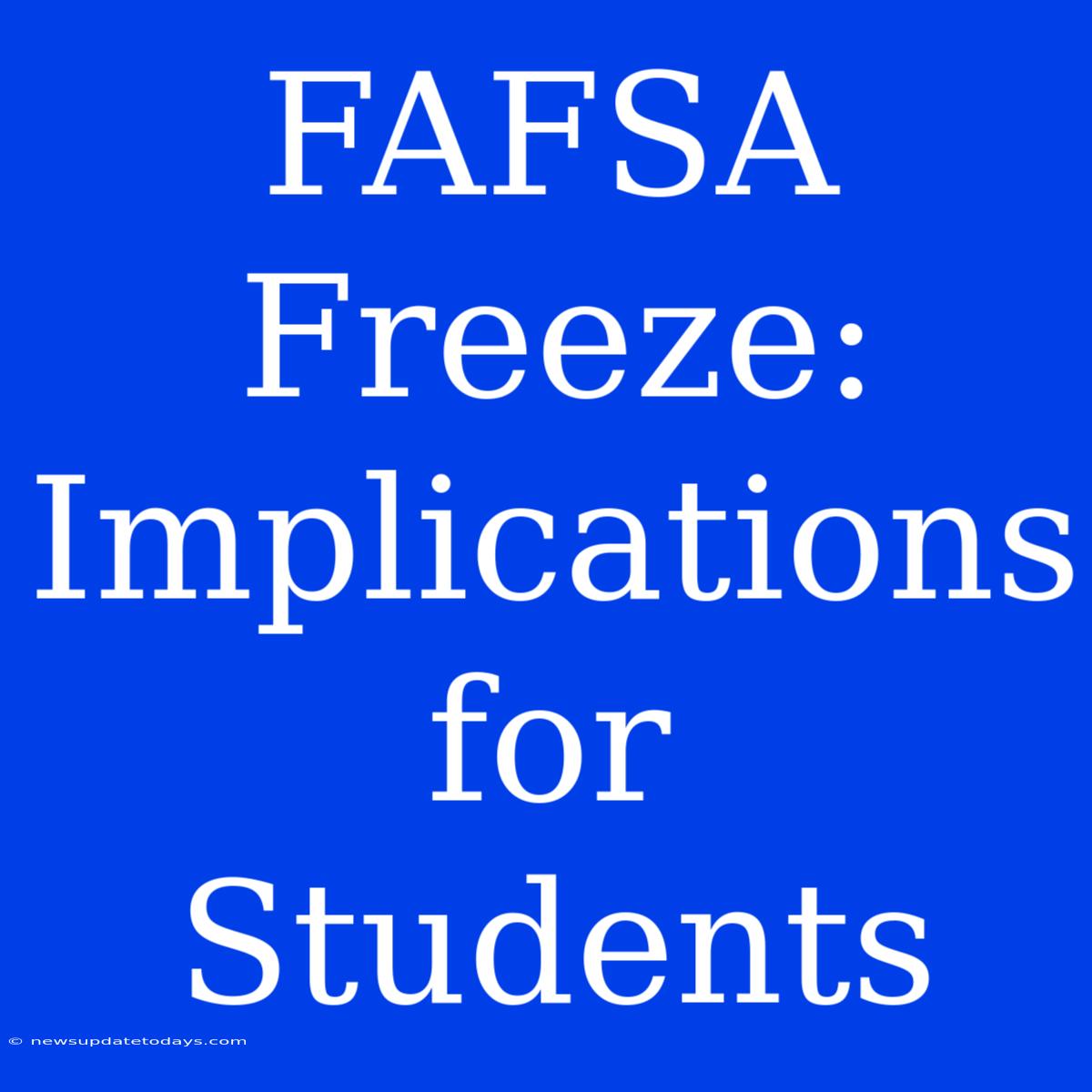 FAFSA Freeze: Implications For Students