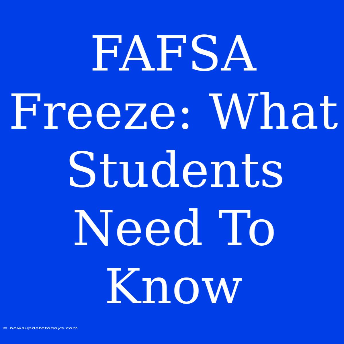 FAFSA Freeze: What Students Need To Know