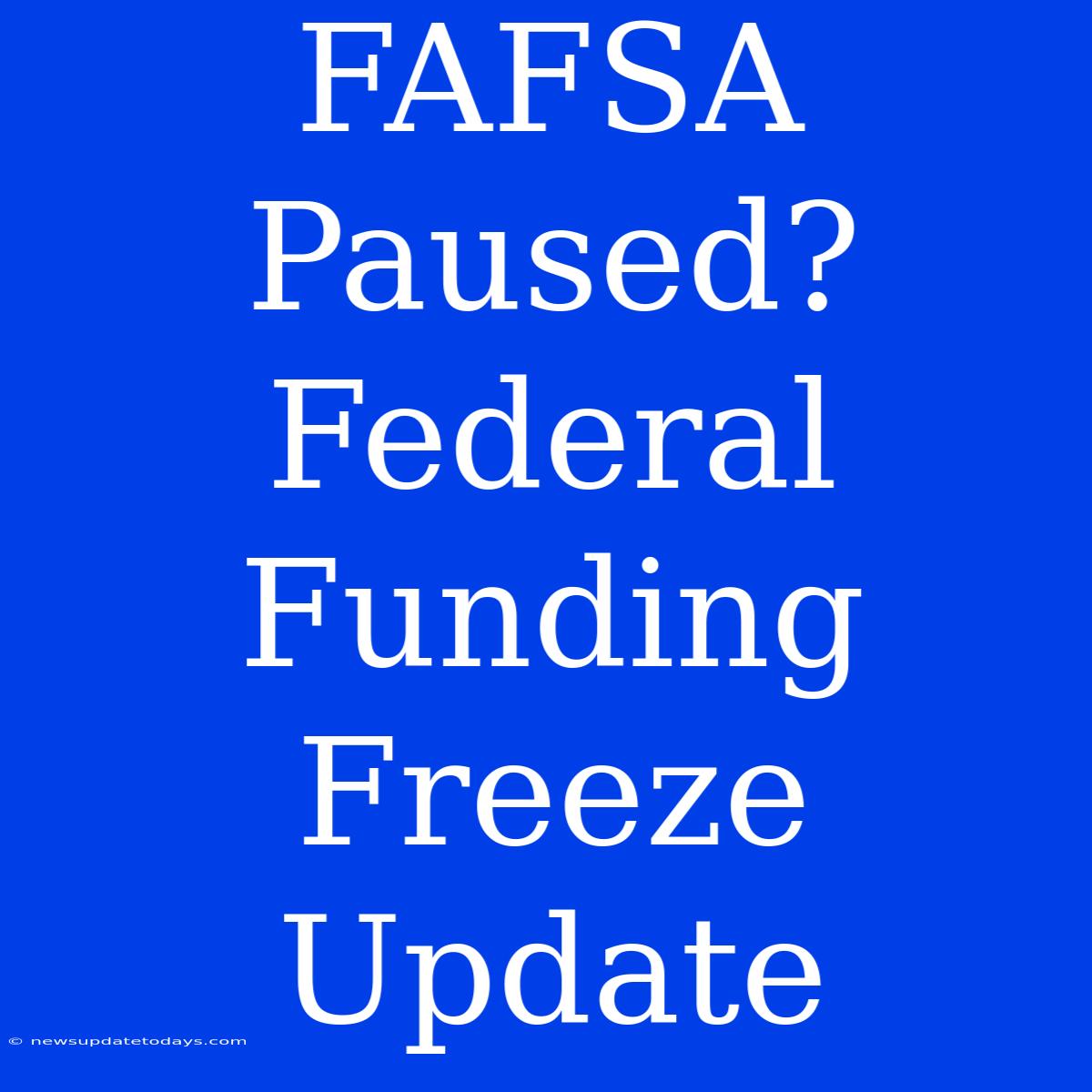 FAFSA Paused? Federal Funding Freeze Update