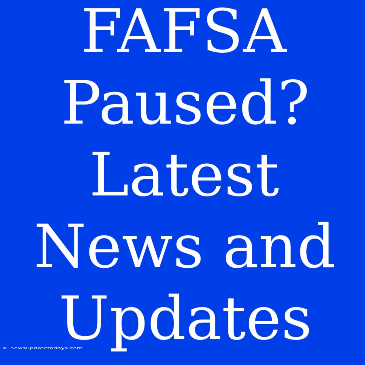 FAFSA Paused?  Latest News And Updates