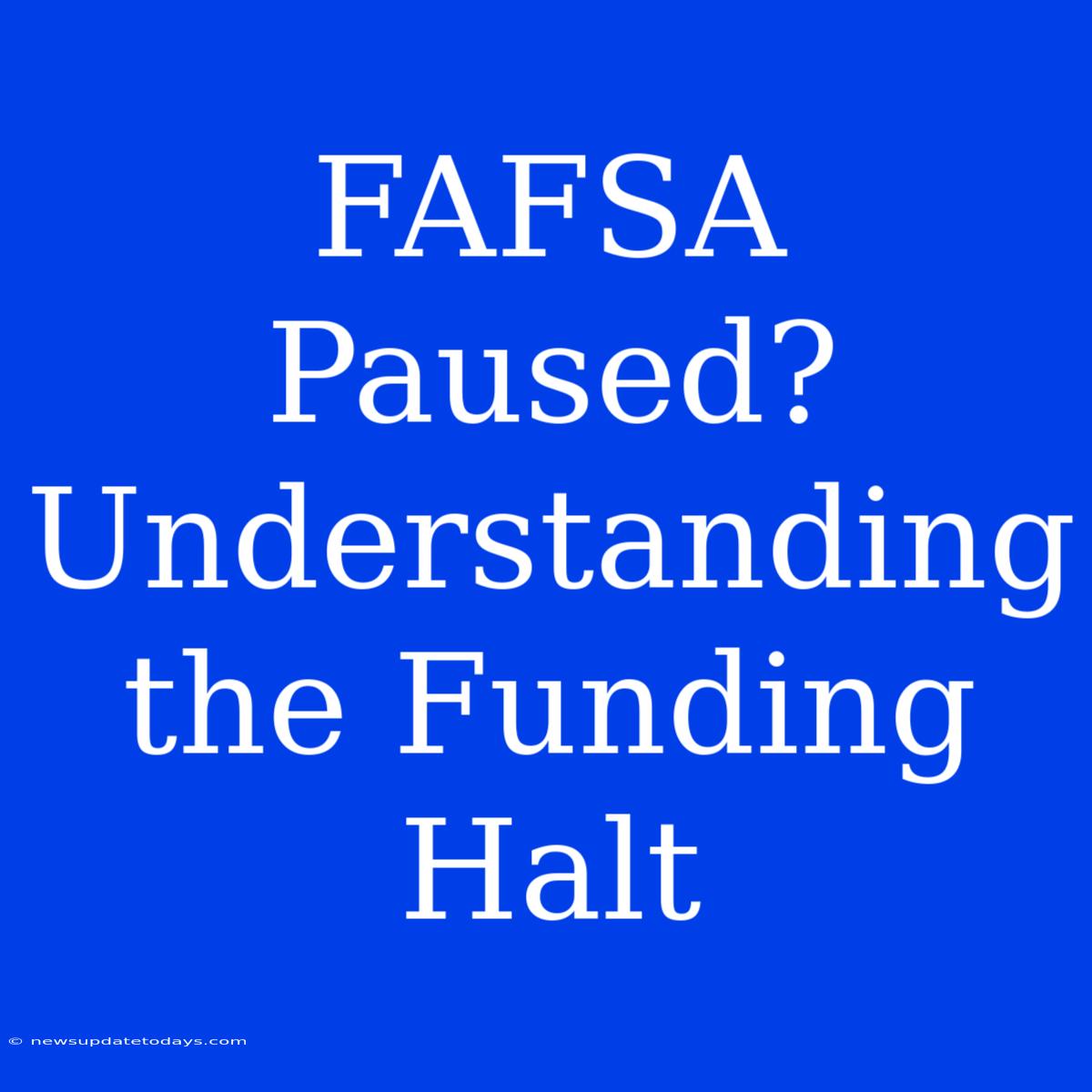 FAFSA Paused? Understanding The Funding Halt