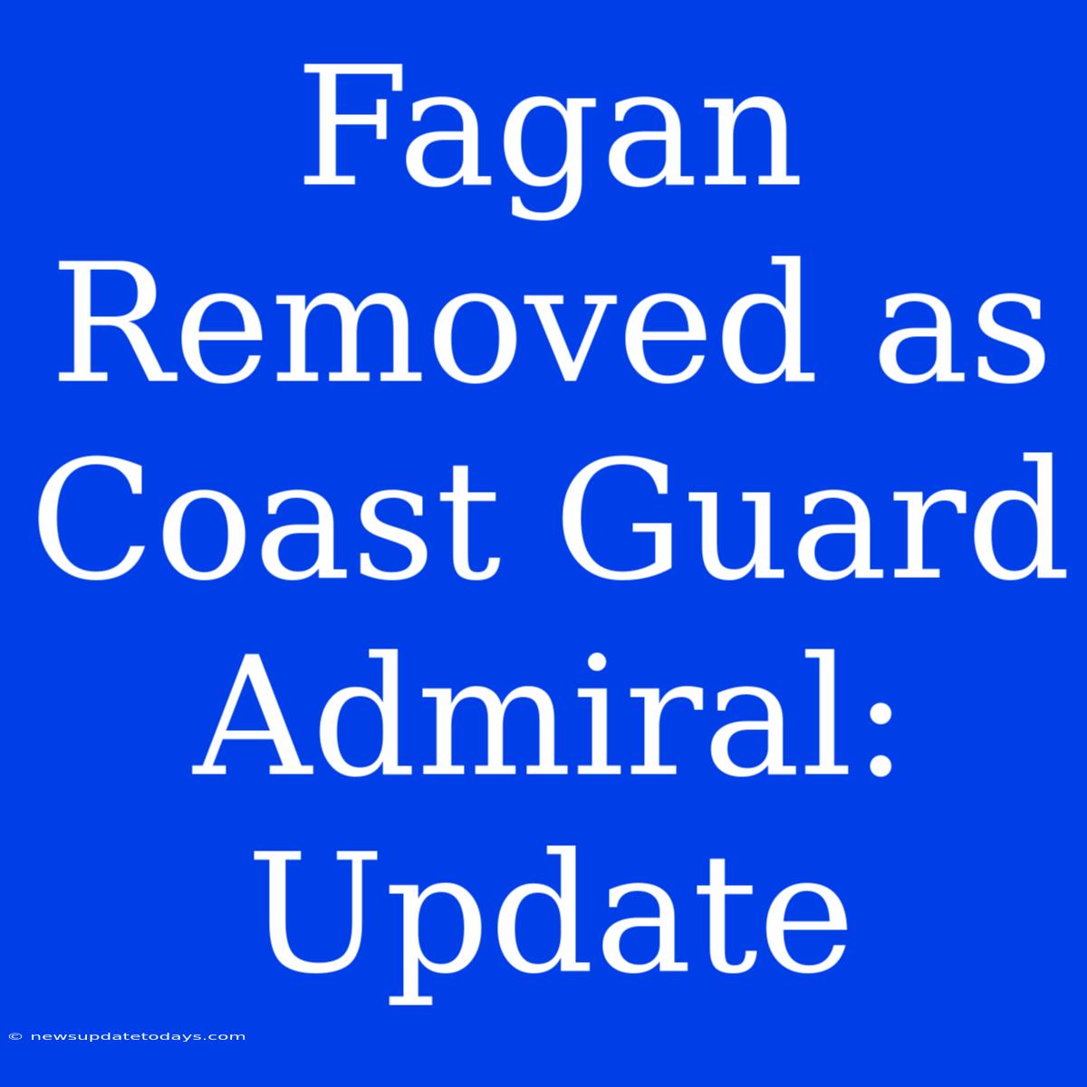 Fagan Removed As Coast Guard Admiral: Update