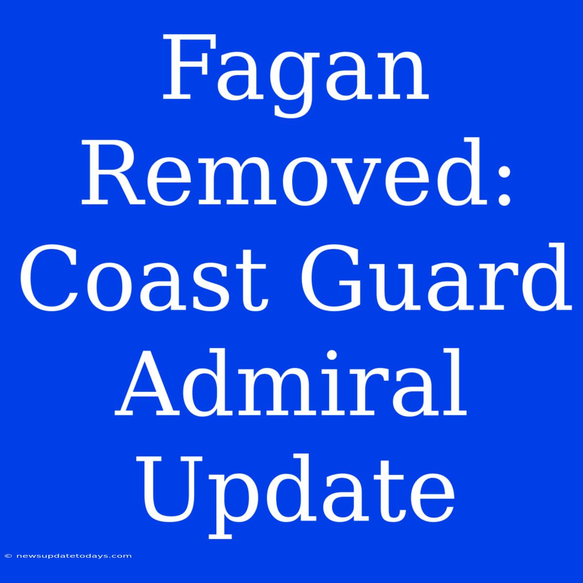 Fagan Removed: Coast Guard Admiral Update