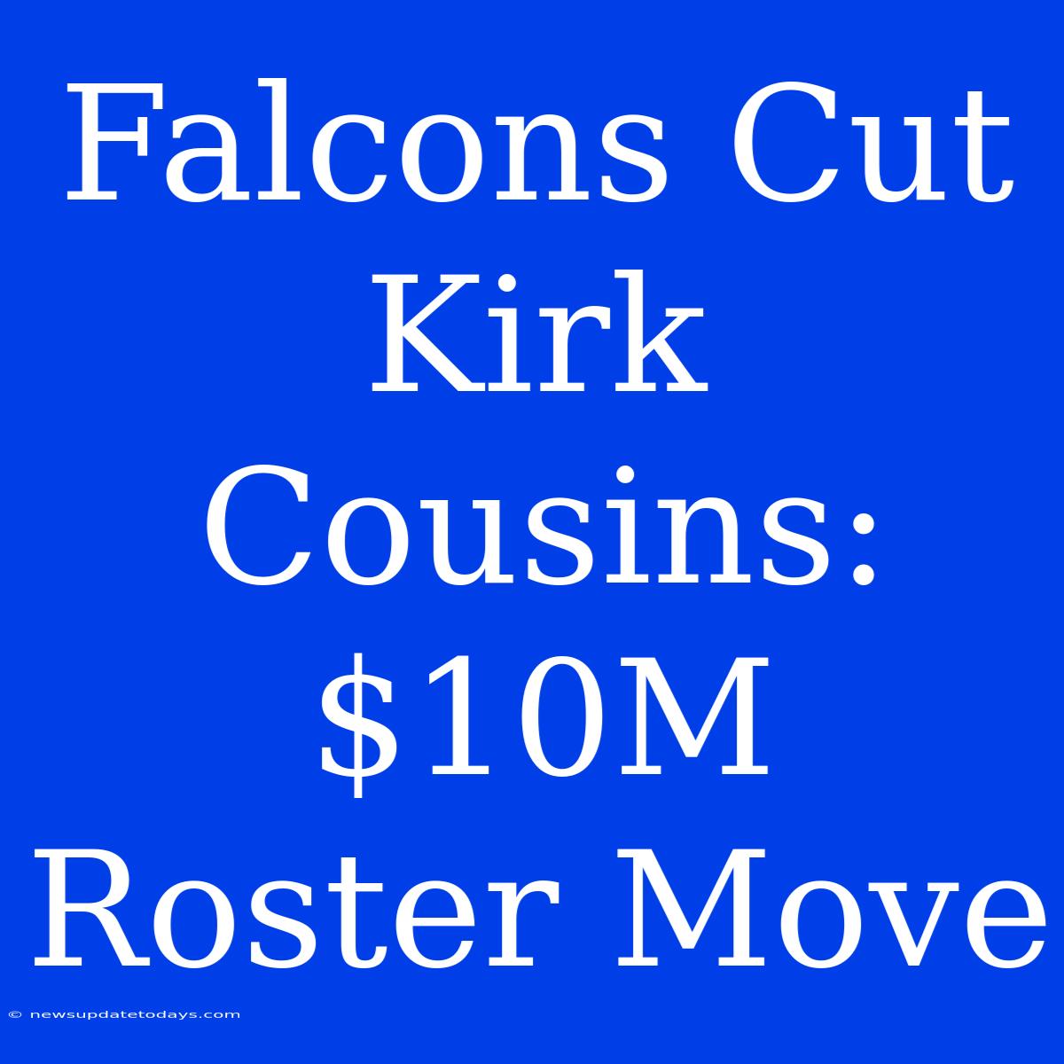 Falcons Cut Kirk Cousins: $10M Roster Move