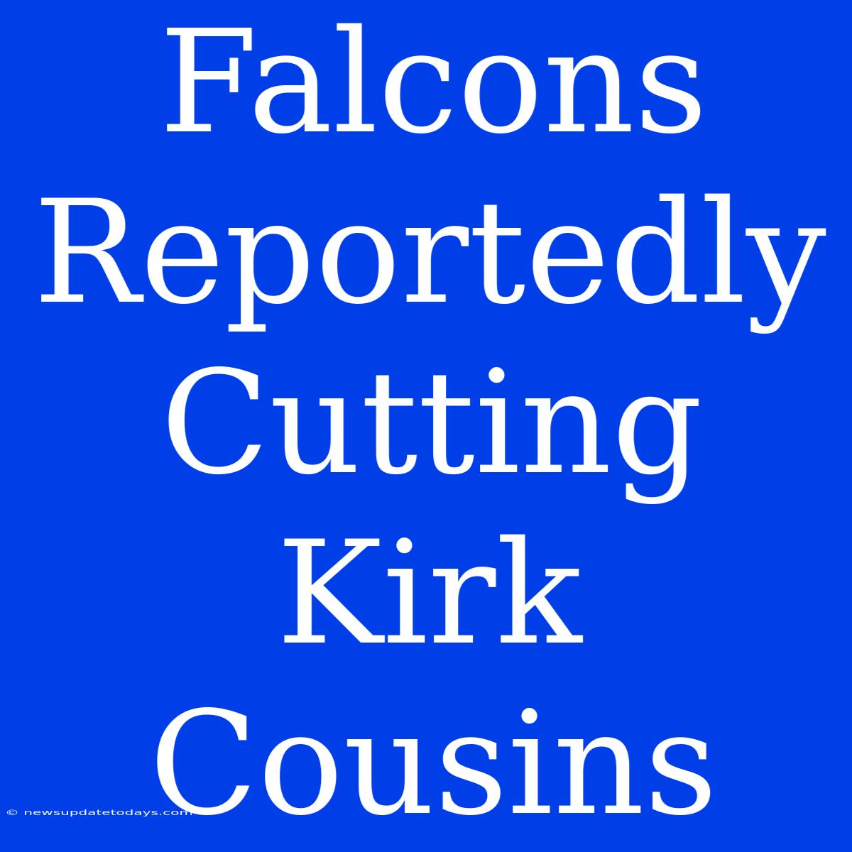 Falcons Reportedly Cutting Kirk Cousins