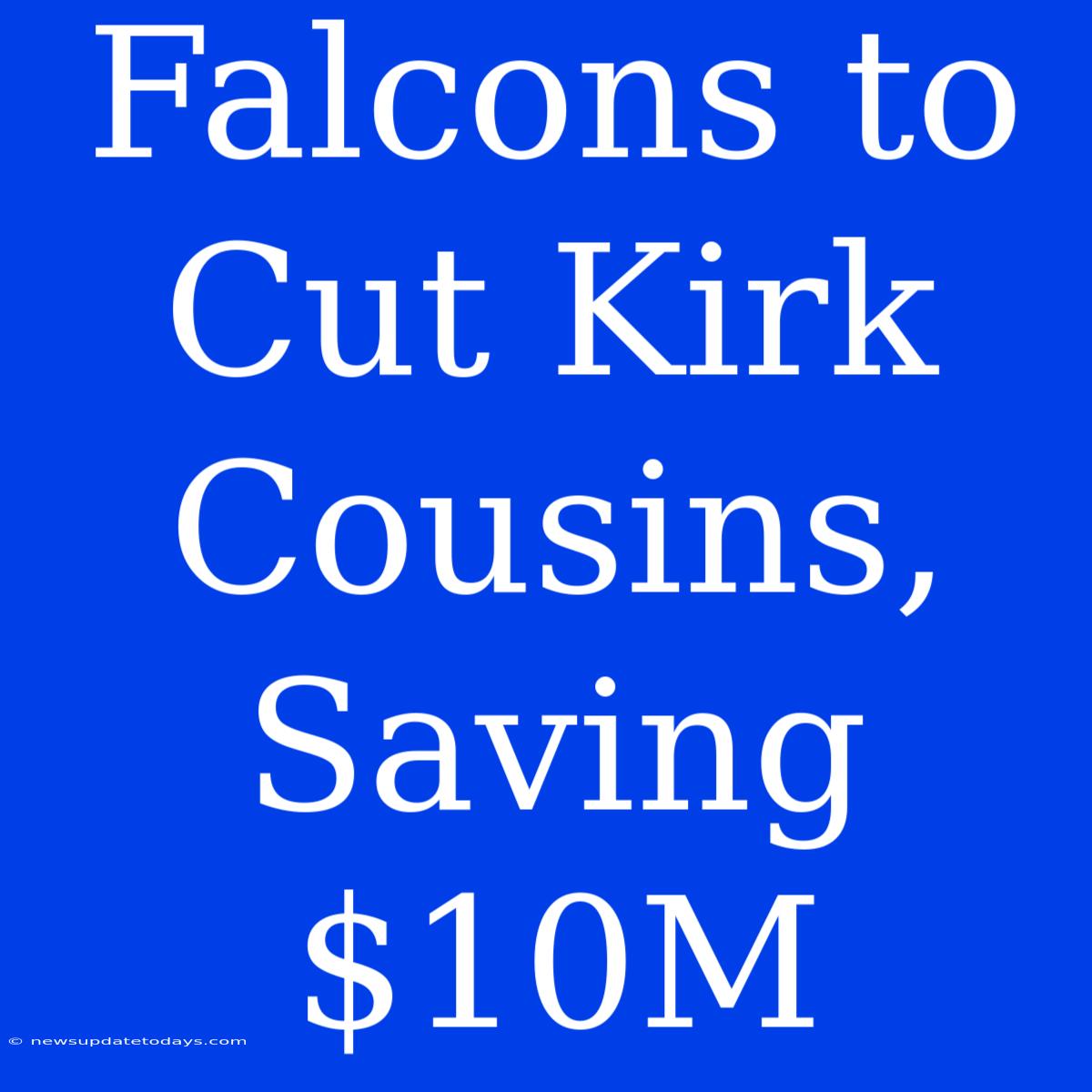 Falcons To Cut Kirk Cousins, Saving $10M