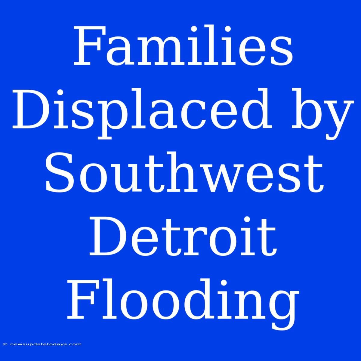 Families Displaced By Southwest Detroit Flooding