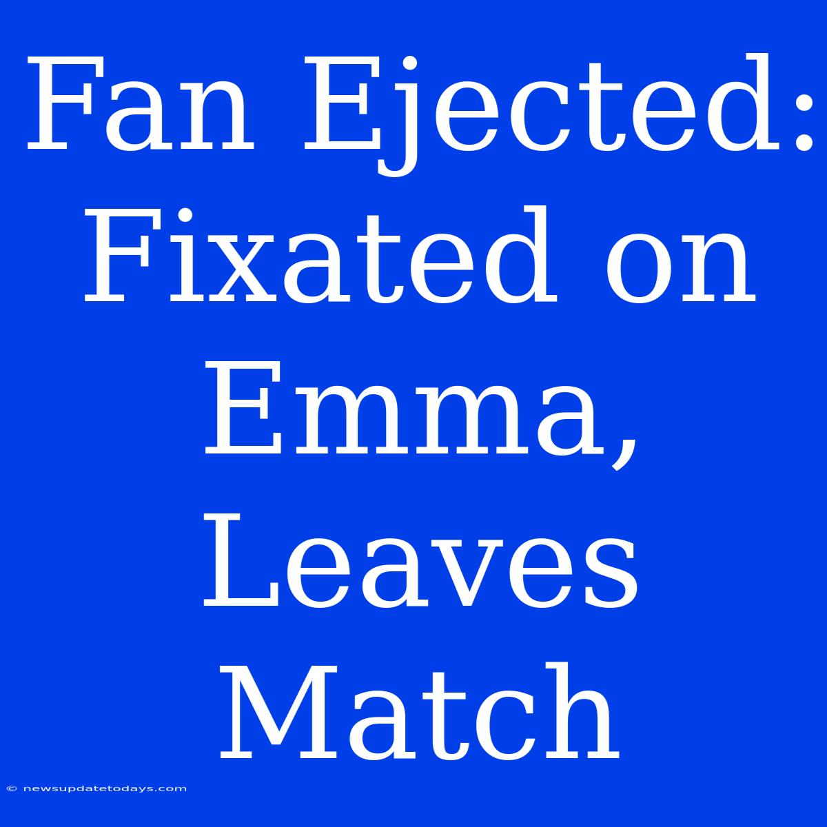 Fan Ejected: Fixated On Emma, Leaves Match