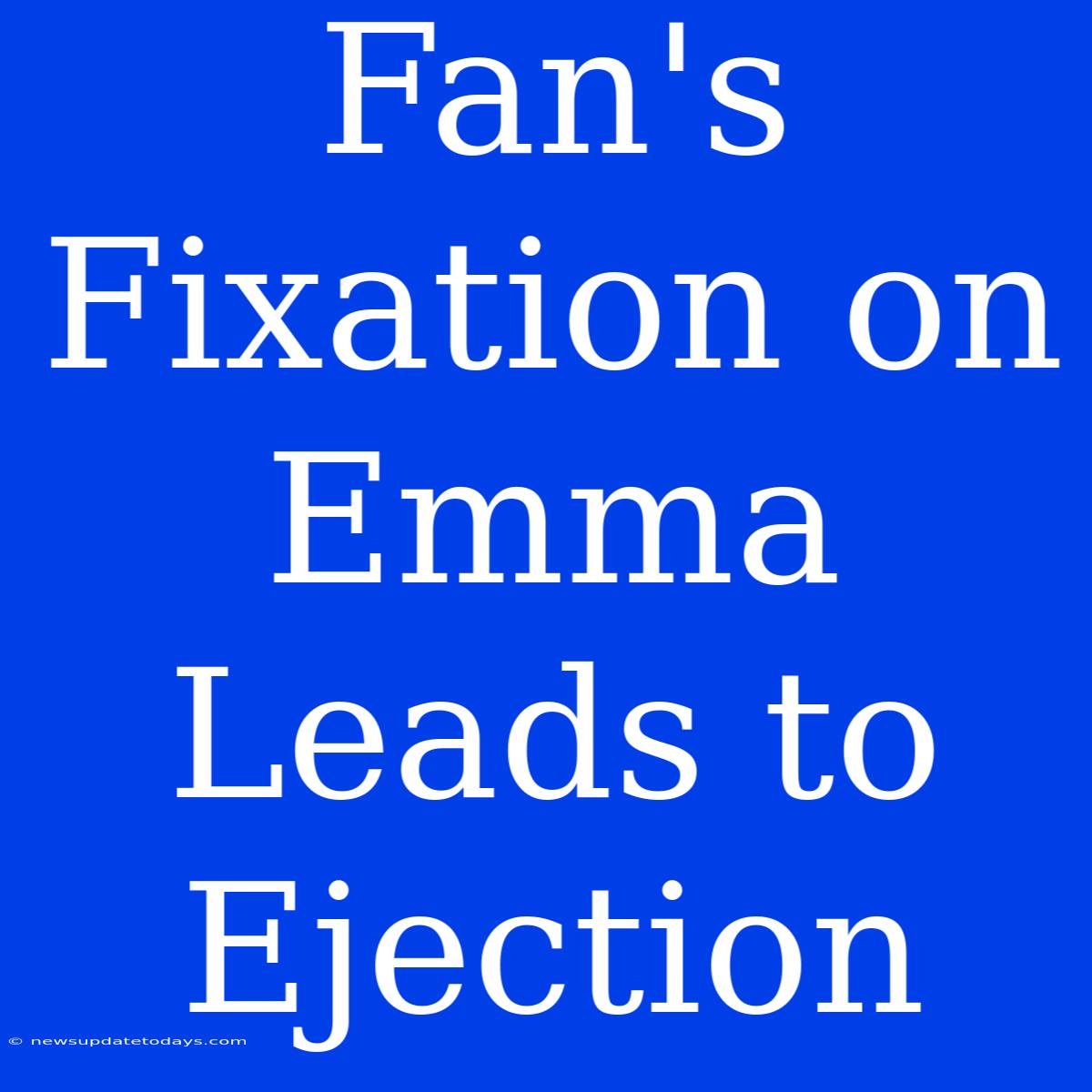 Fan's Fixation On Emma Leads To Ejection