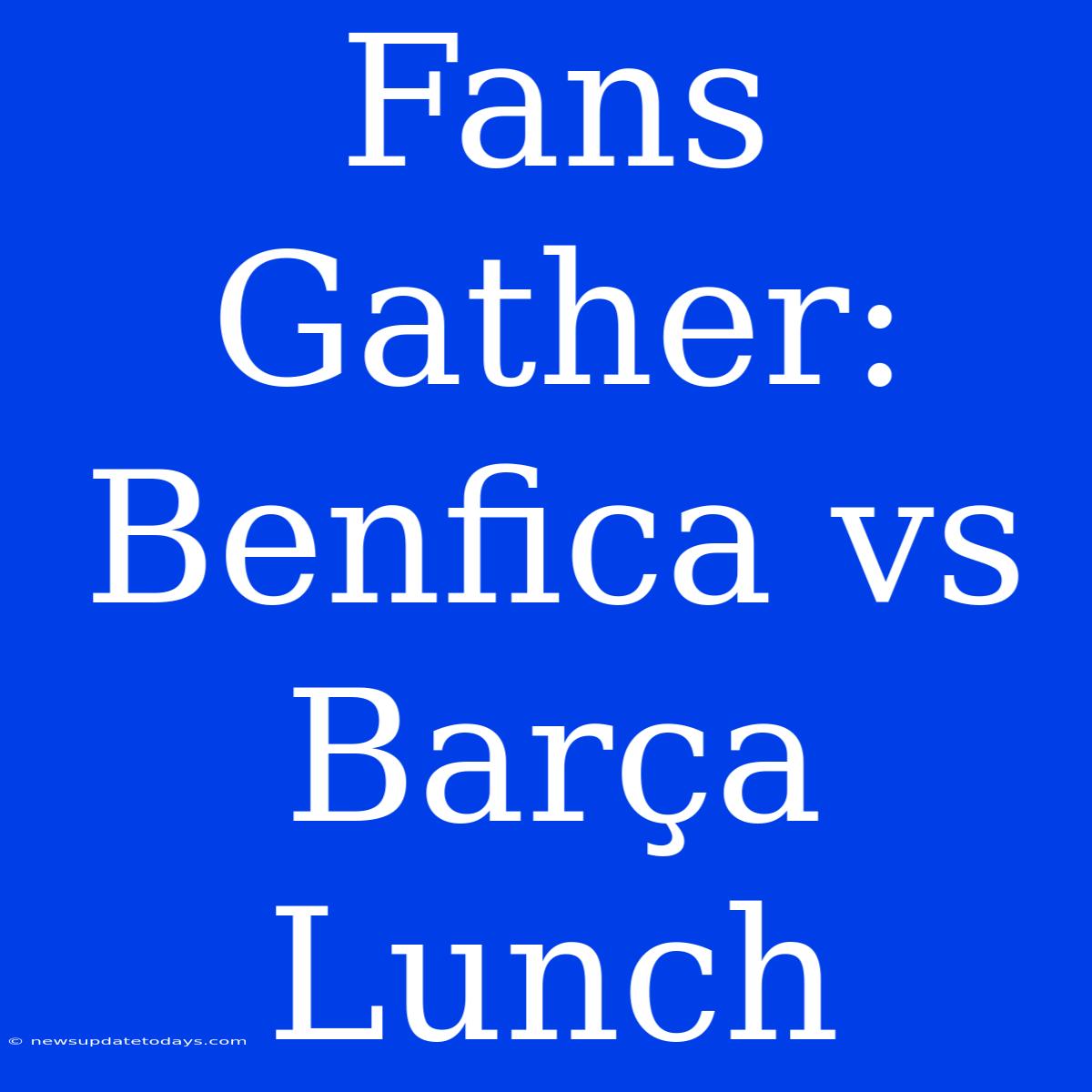 Fans Gather: Benfica Vs Barça Lunch