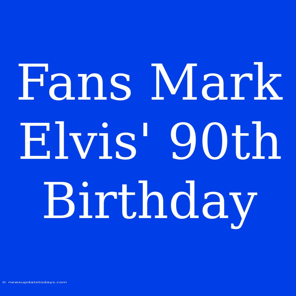 Fans Mark Elvis' 90th Birthday