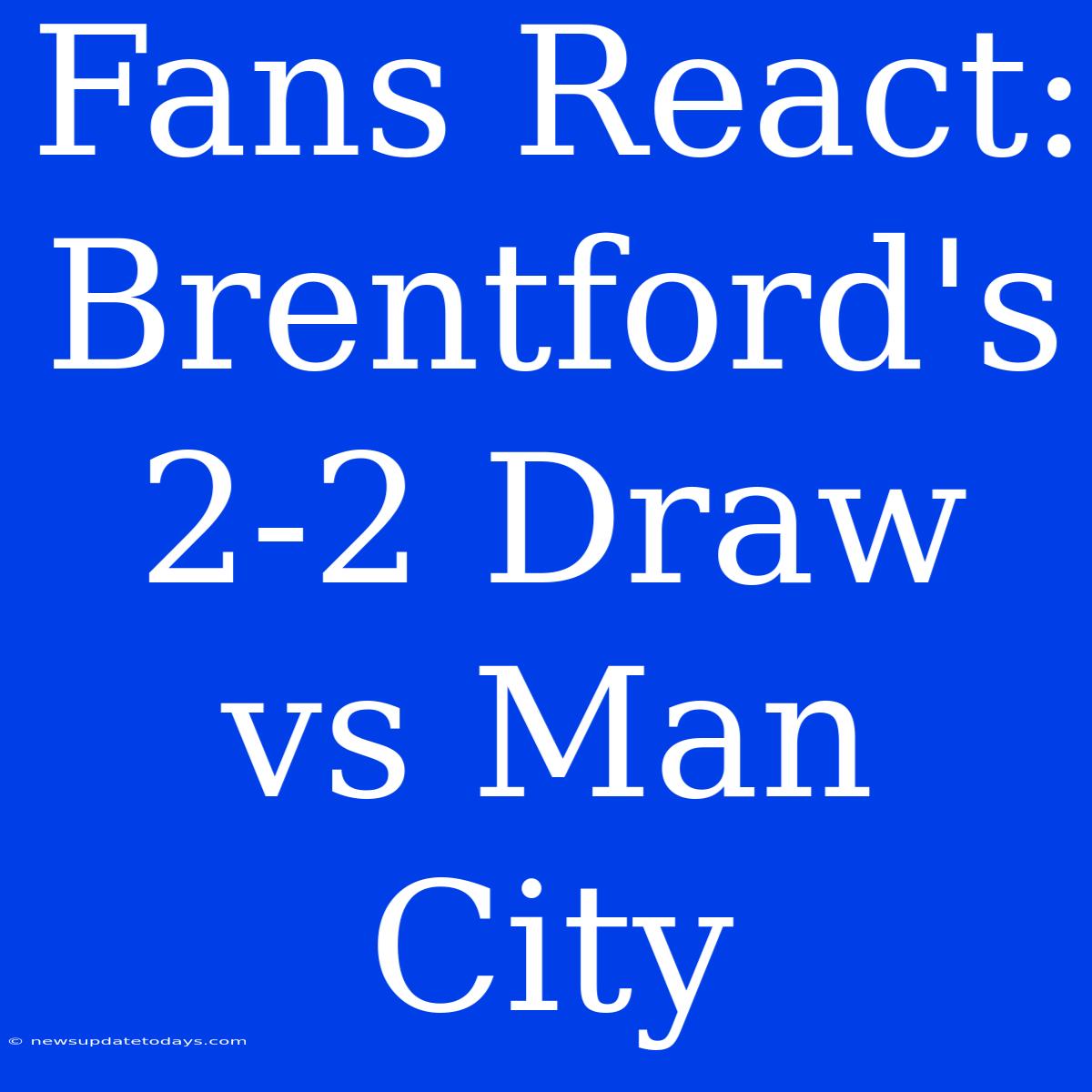 Fans React: Brentford's 2-2 Draw Vs Man City