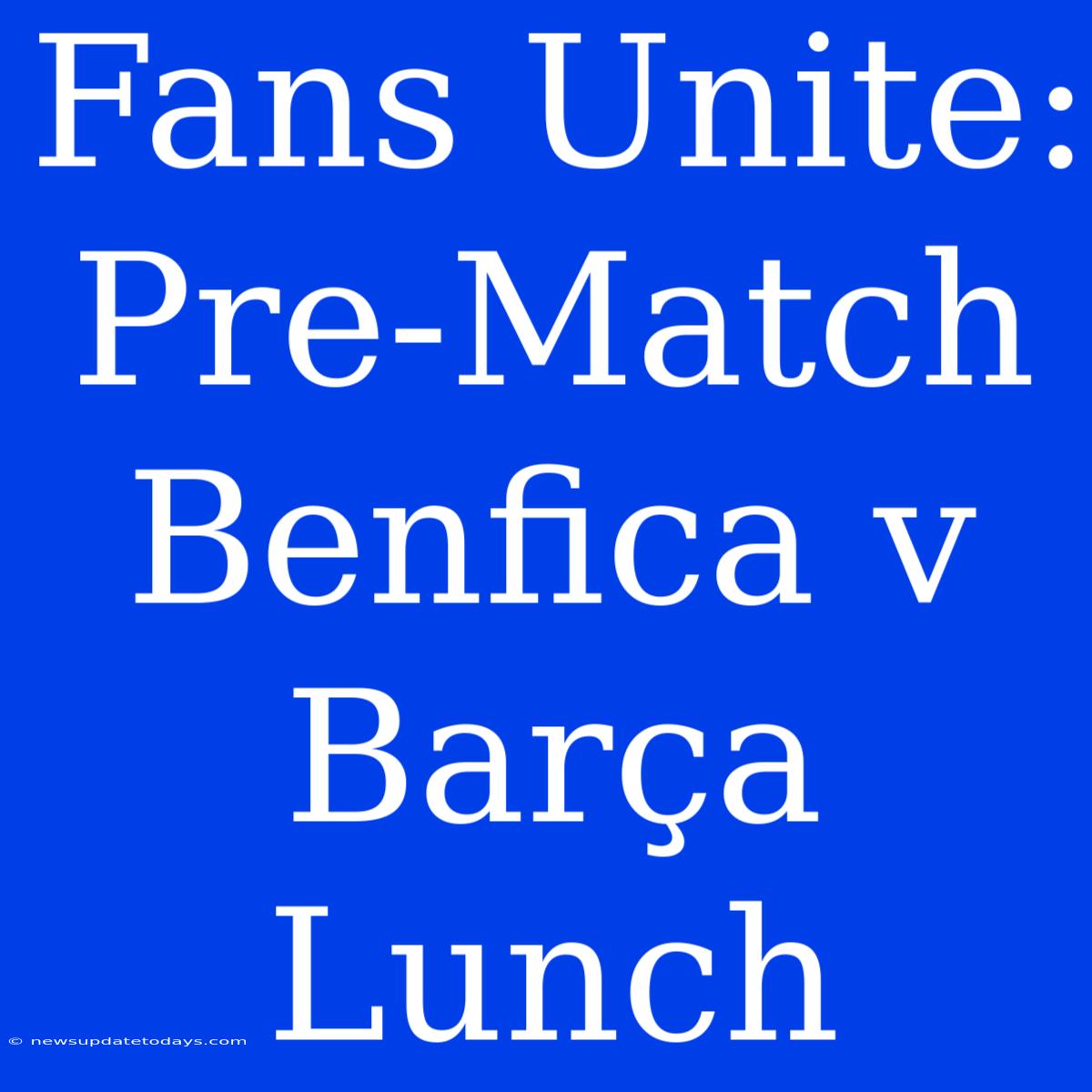 Fans Unite: Pre-Match Benfica V Barça Lunch