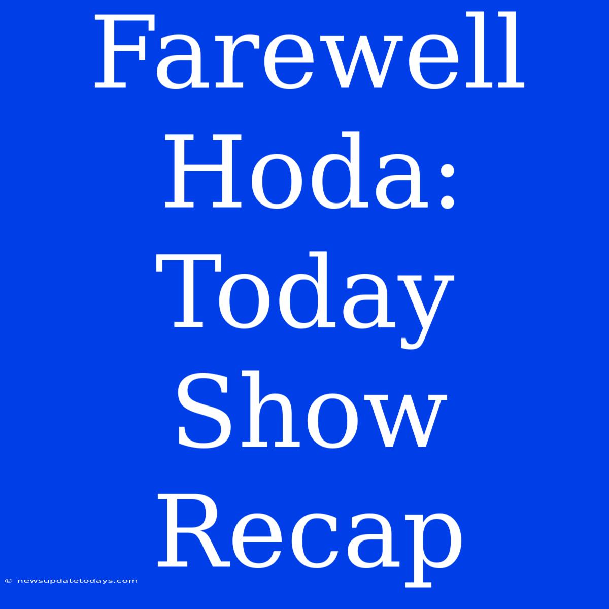 Farewell Hoda: Today Show Recap