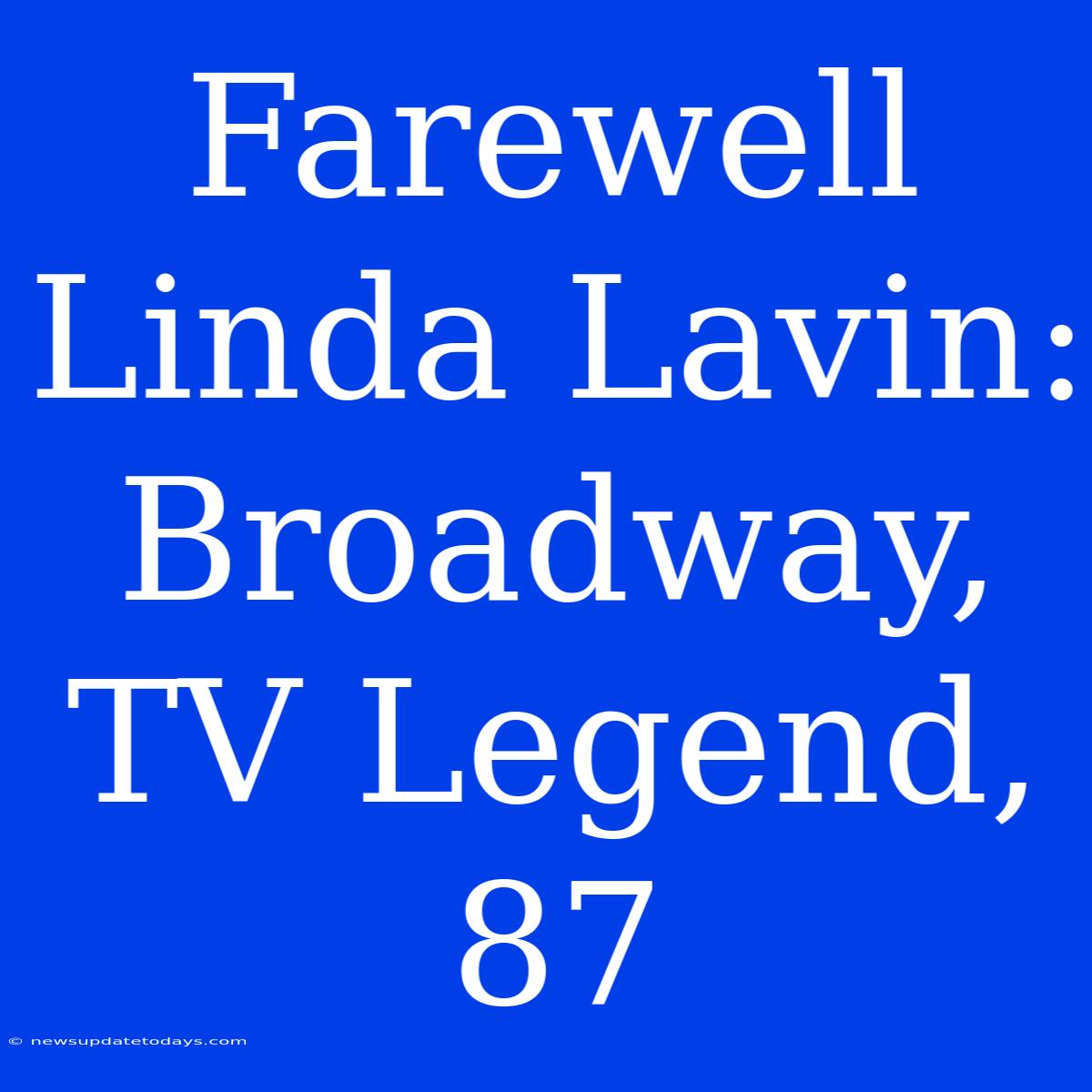 Farewell Linda Lavin: Broadway, TV Legend, 87