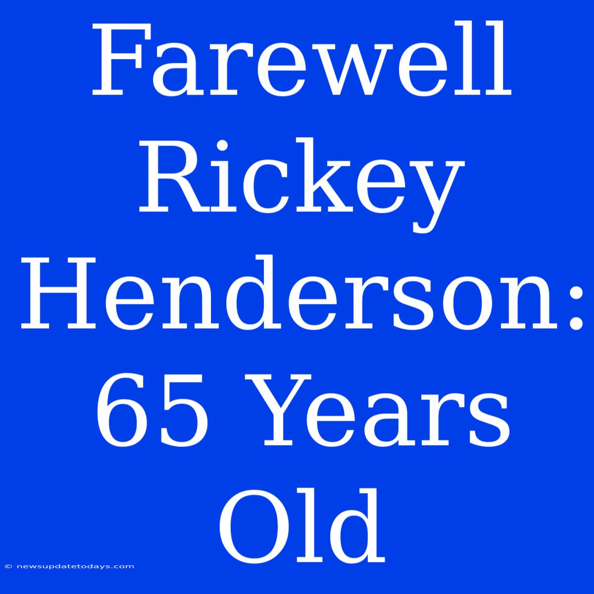 Farewell Rickey Henderson: 65 Years Old