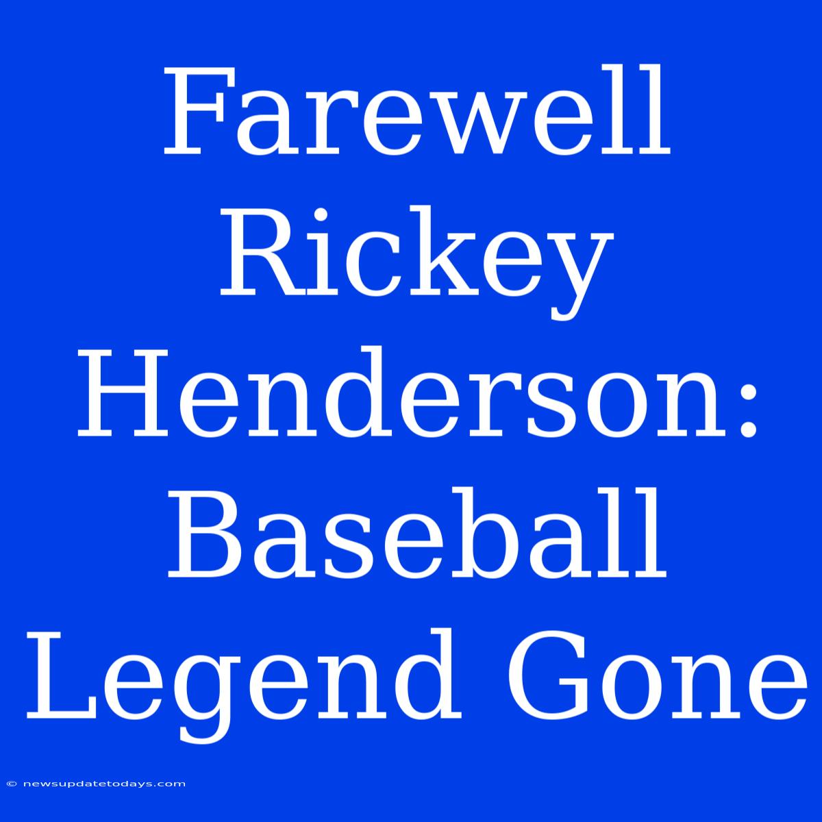 Farewell Rickey Henderson: Baseball Legend Gone