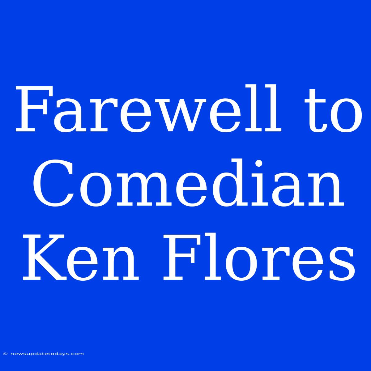 Farewell To Comedian Ken Flores