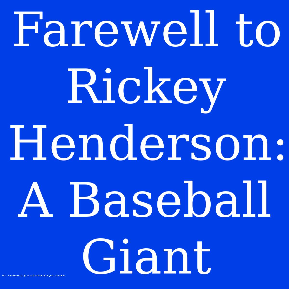 Farewell To Rickey Henderson: A Baseball Giant