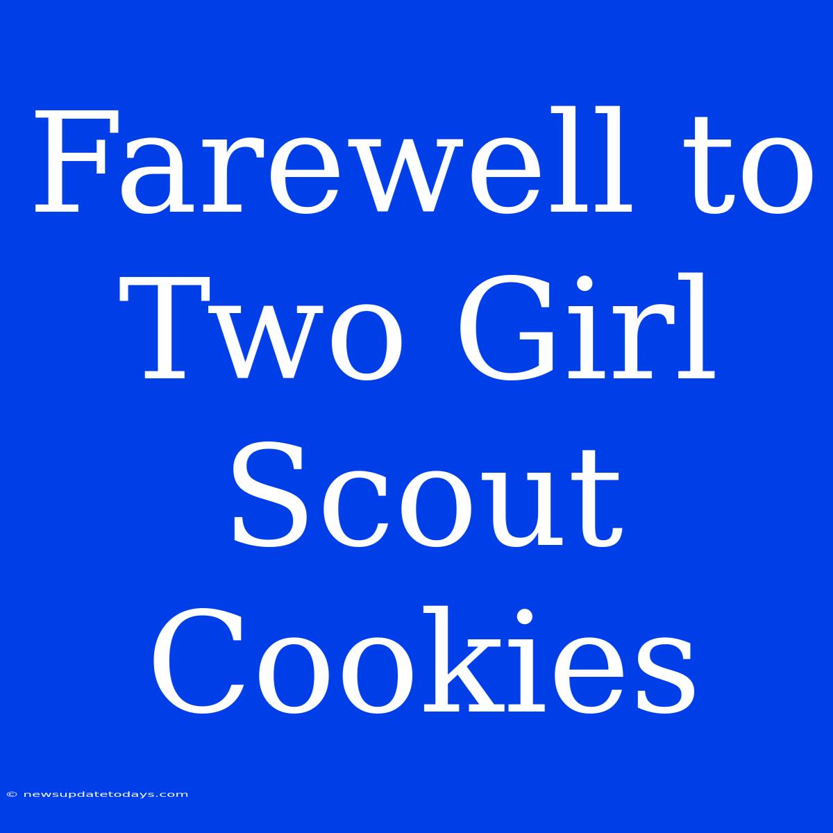 Farewell To Two Girl Scout Cookies