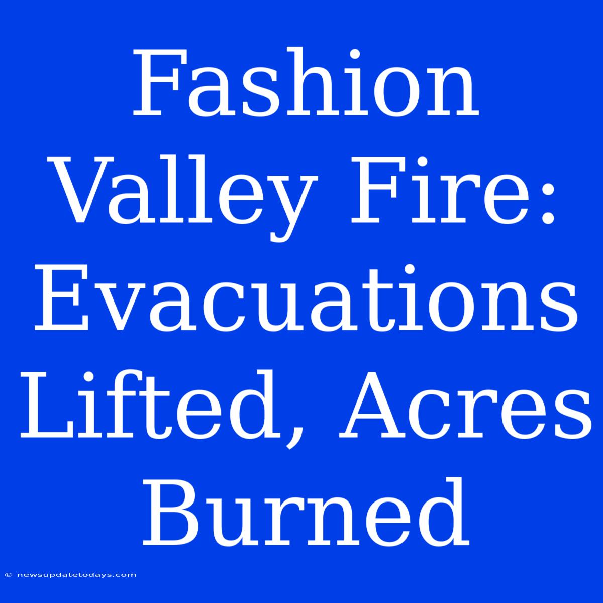 Fashion Valley Fire: Evacuations Lifted, Acres Burned