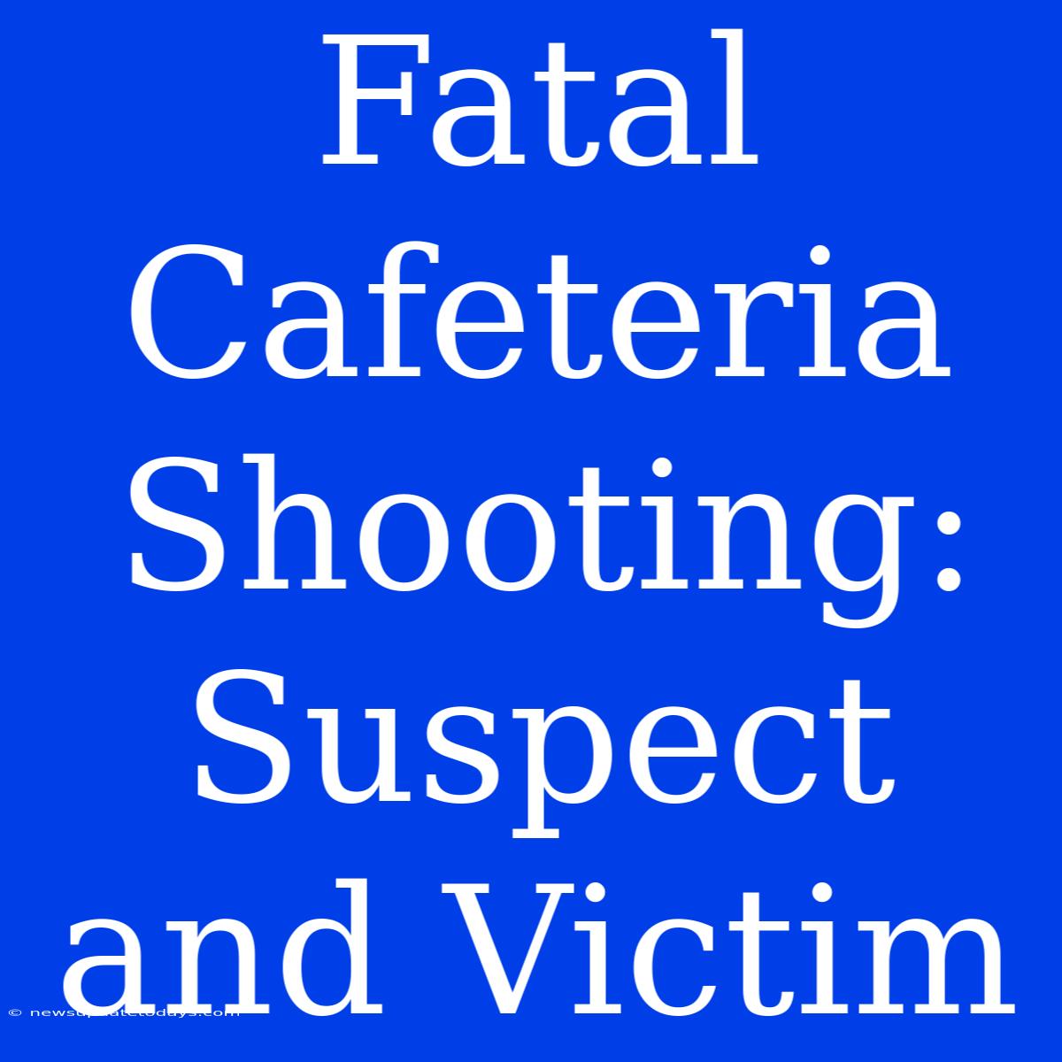 Fatal Cafeteria Shooting: Suspect And Victim