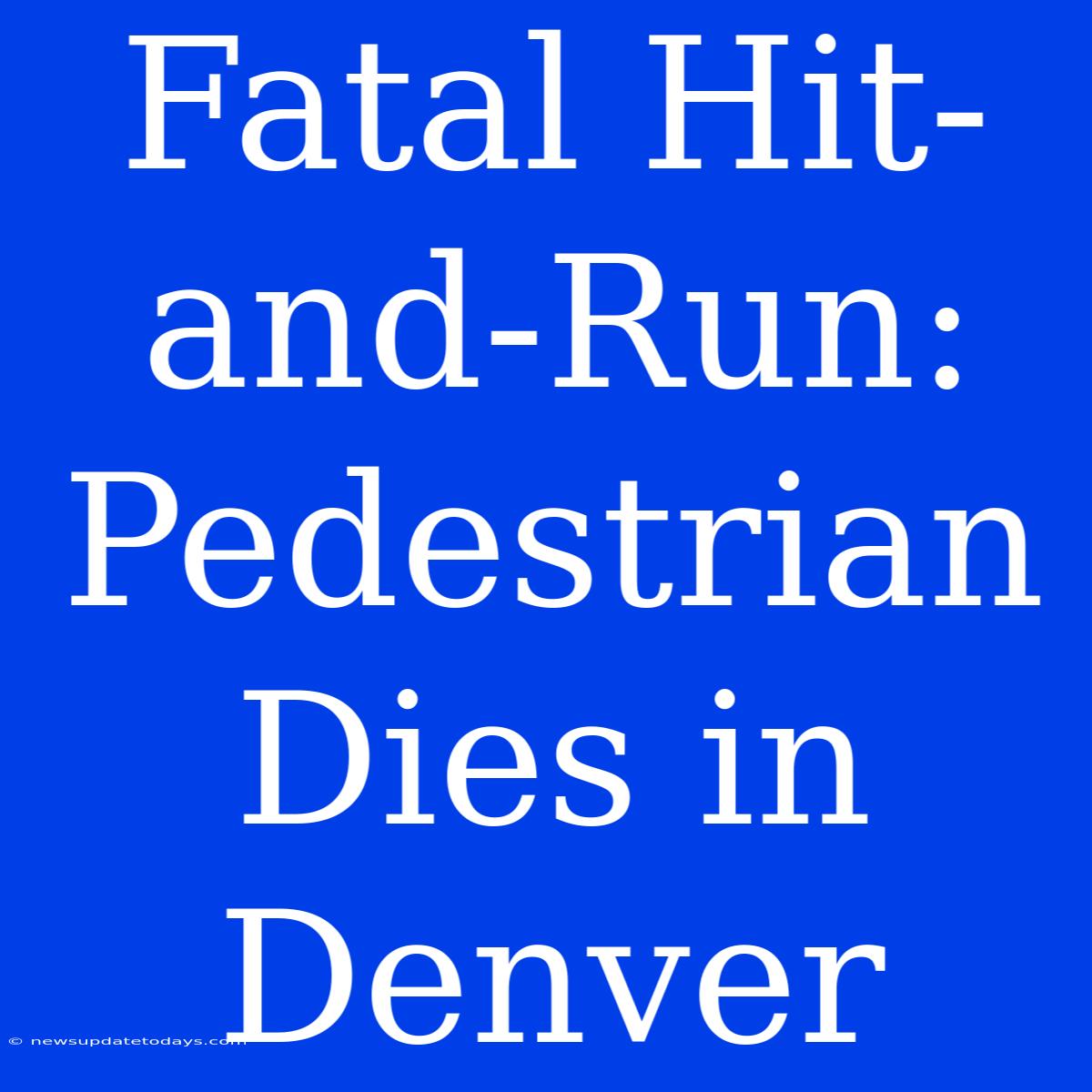 Fatal Hit-and-Run: Pedestrian Dies In Denver