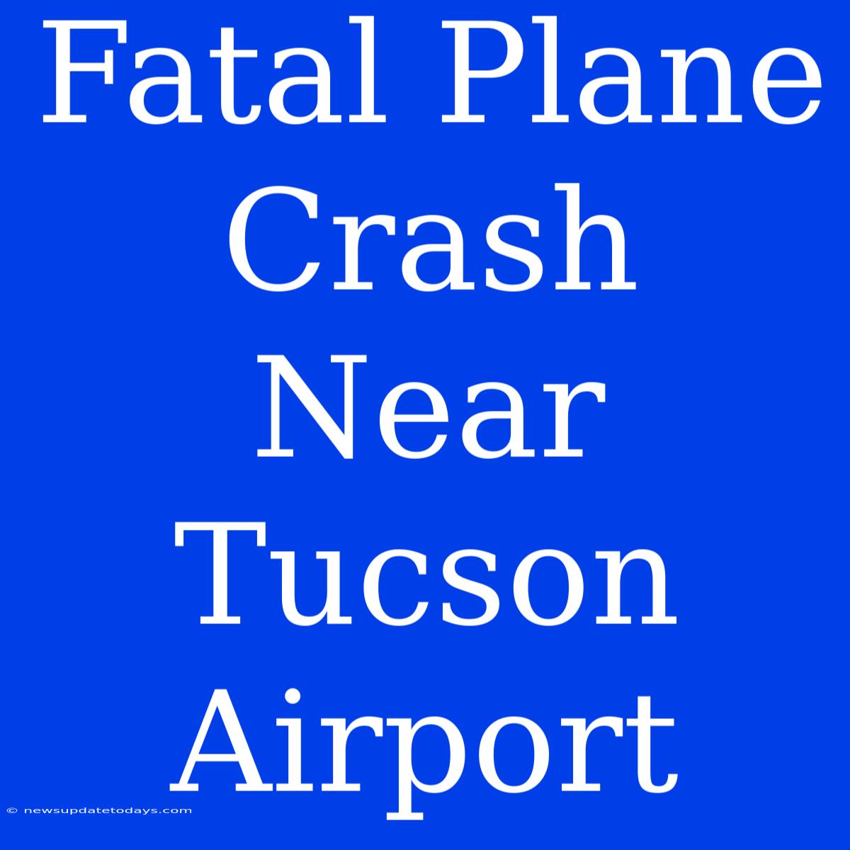 Fatal Plane Crash Near Tucson Airport