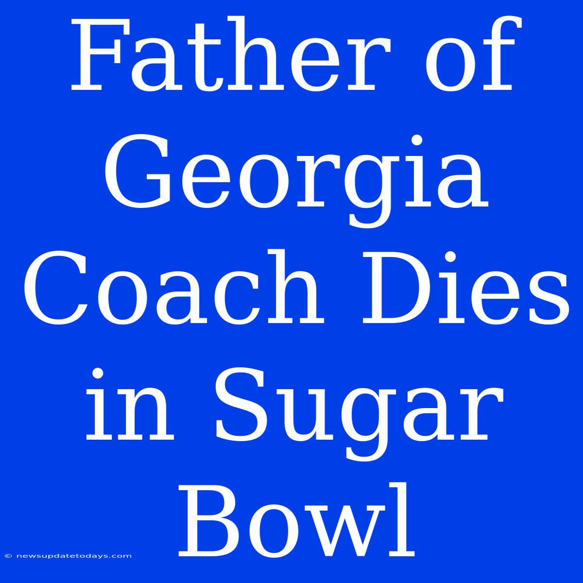 Father Of Georgia Coach Dies In Sugar Bowl