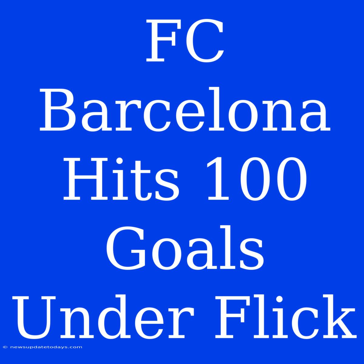 FC Barcelona Hits 100 Goals Under Flick