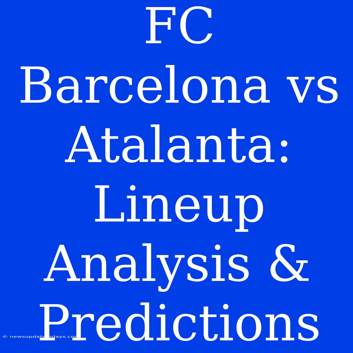 FC Barcelona Vs Atalanta: Lineup Analysis & Predictions