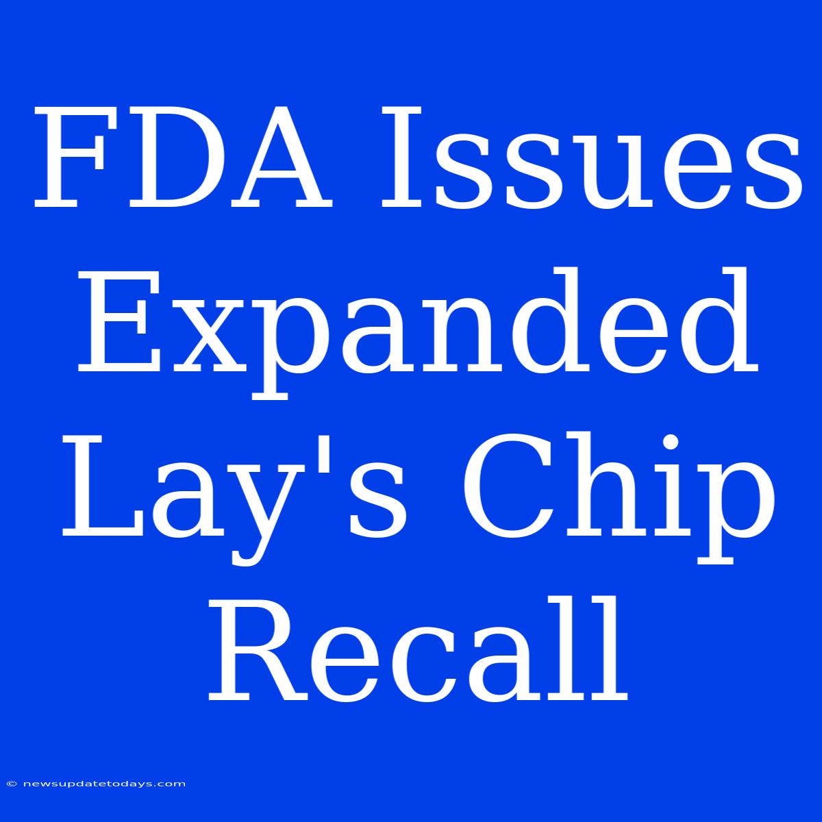 FDA Issues Expanded Lay's Chip Recall