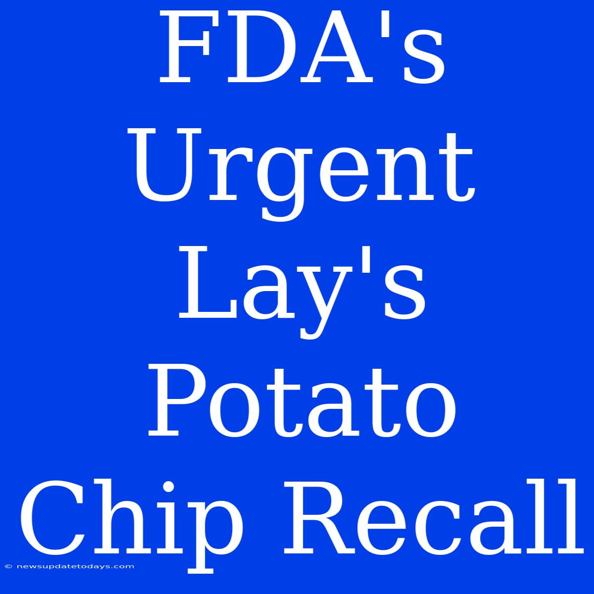 FDA's Urgent Lay's Potato Chip Recall