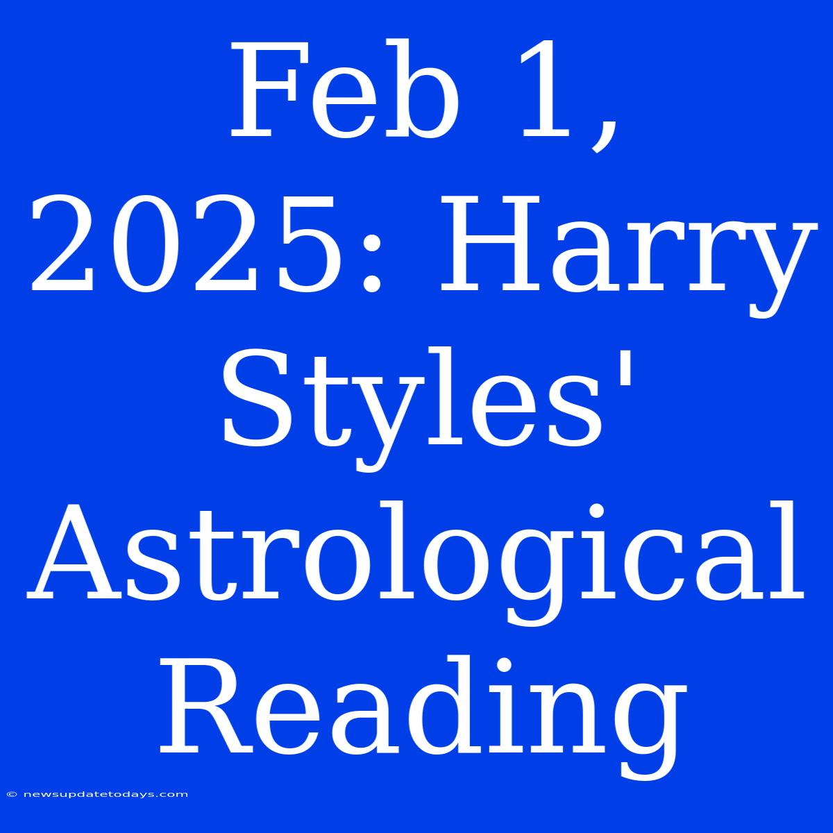 Feb 1, 2025: Harry Styles' Astrological Reading