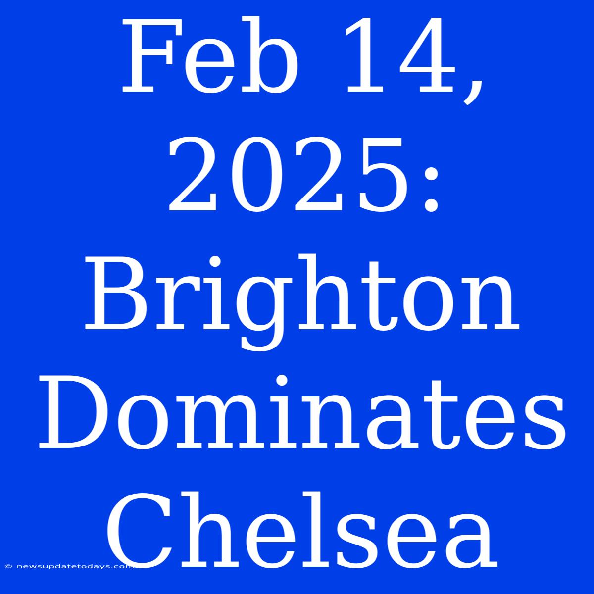 Feb 14, 2025: Brighton Dominates Chelsea 