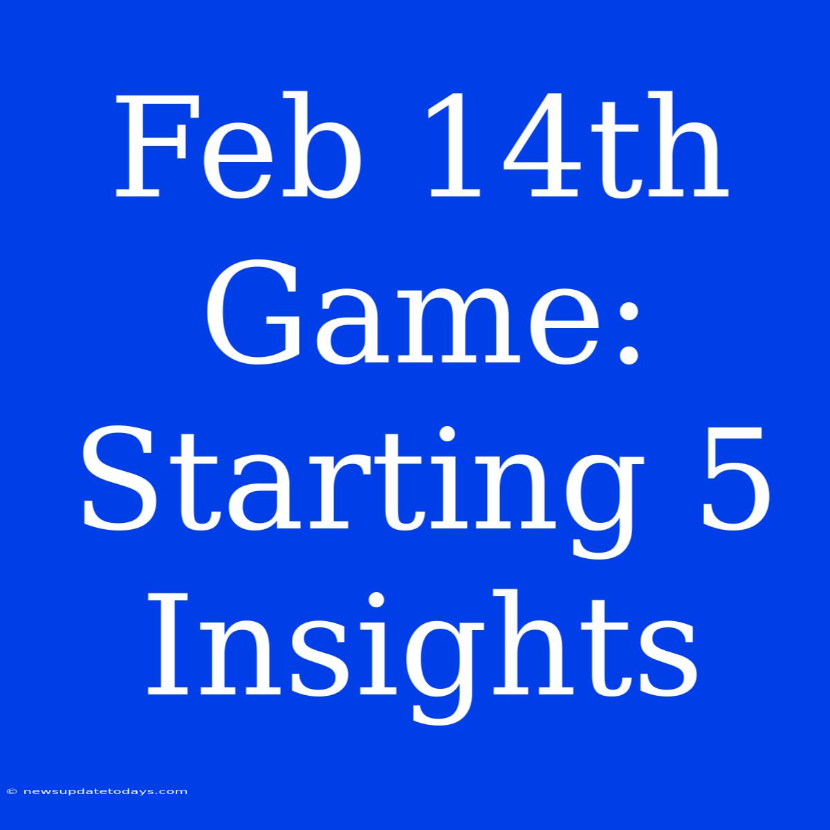 Feb 14th Game: Starting 5 Insights