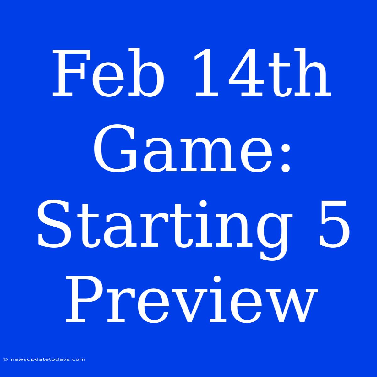 Feb 14th Game:  Starting 5 Preview