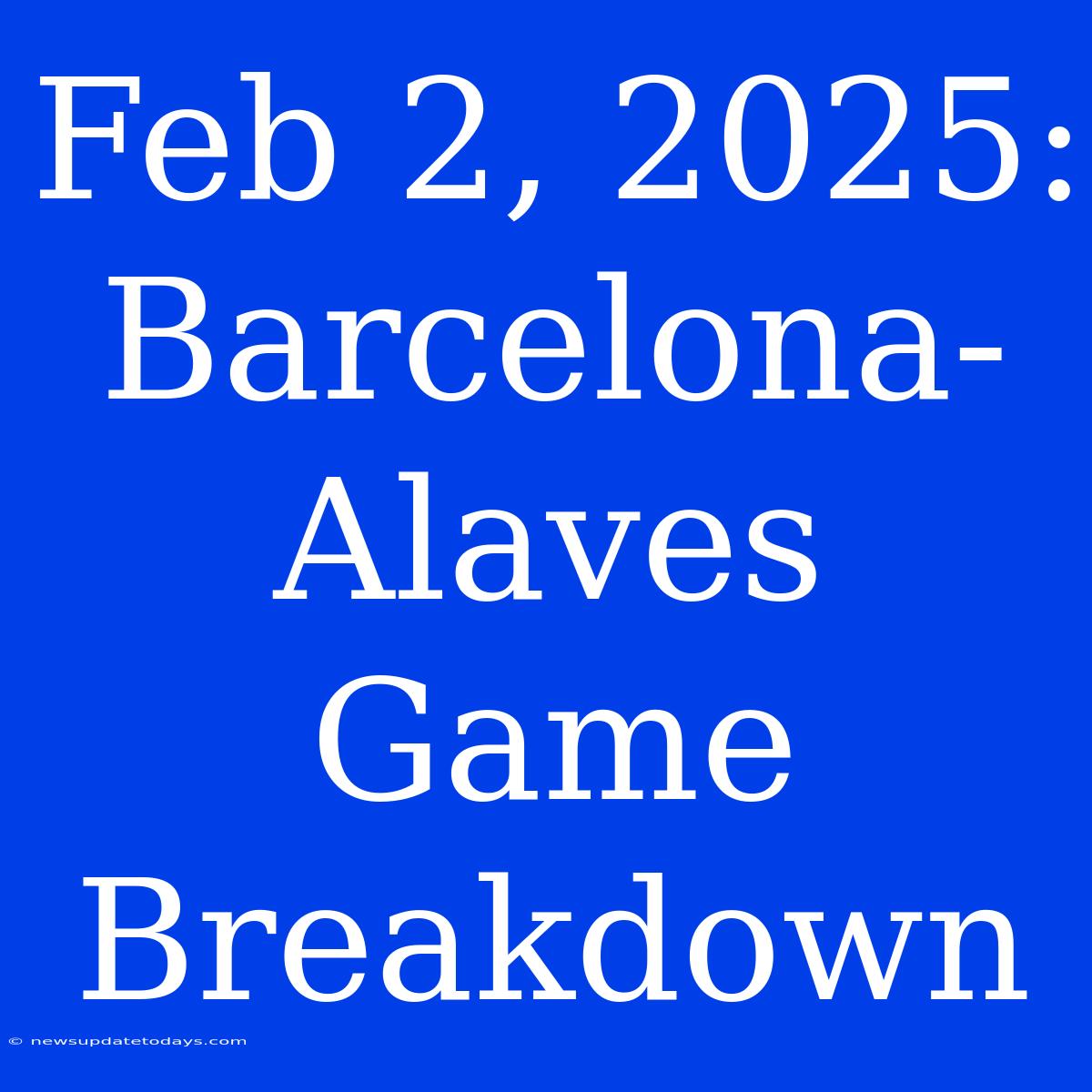 Feb 2, 2025: Barcelona-Alaves Game Breakdown