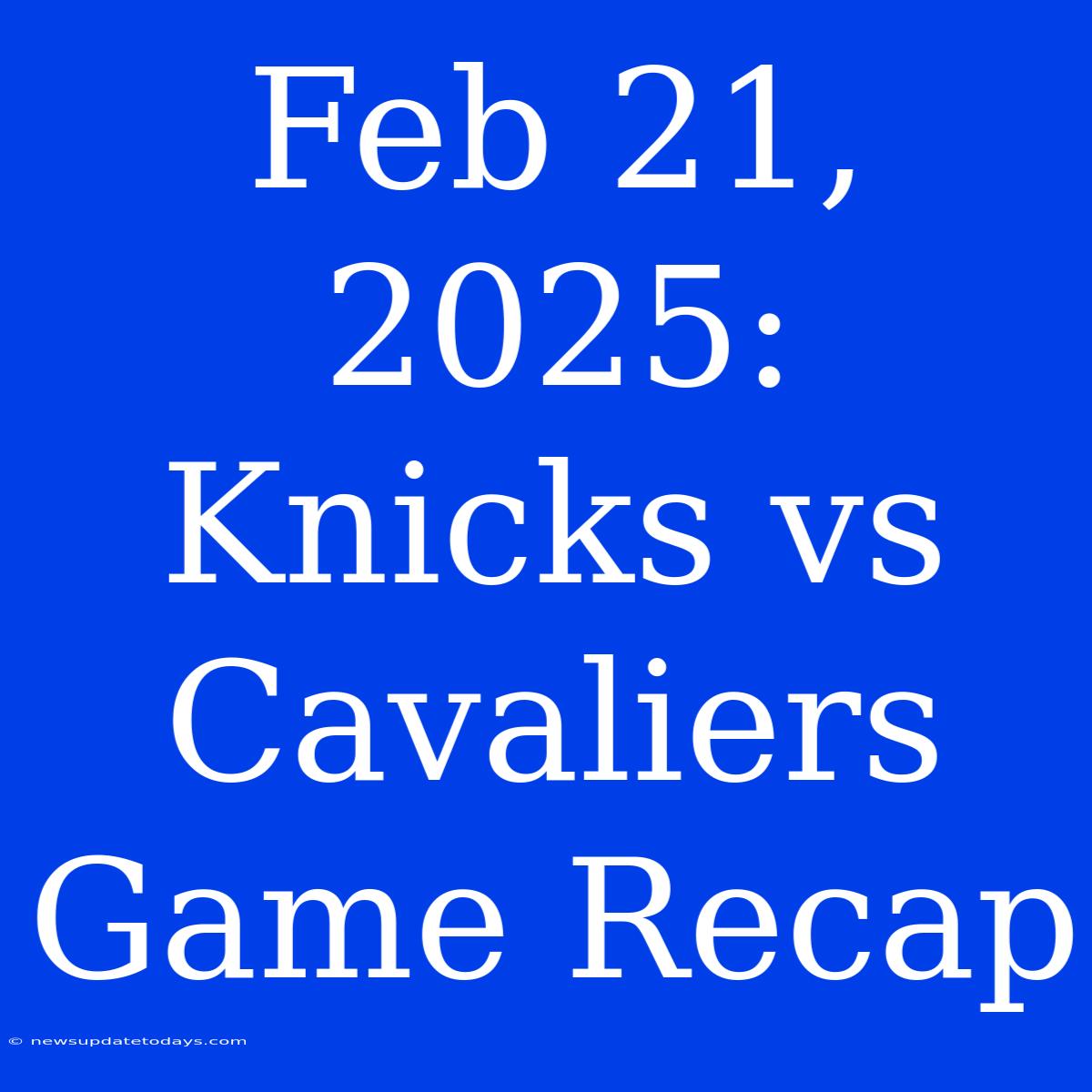 Feb 21, 2025: Knicks Vs Cavaliers Game Recap