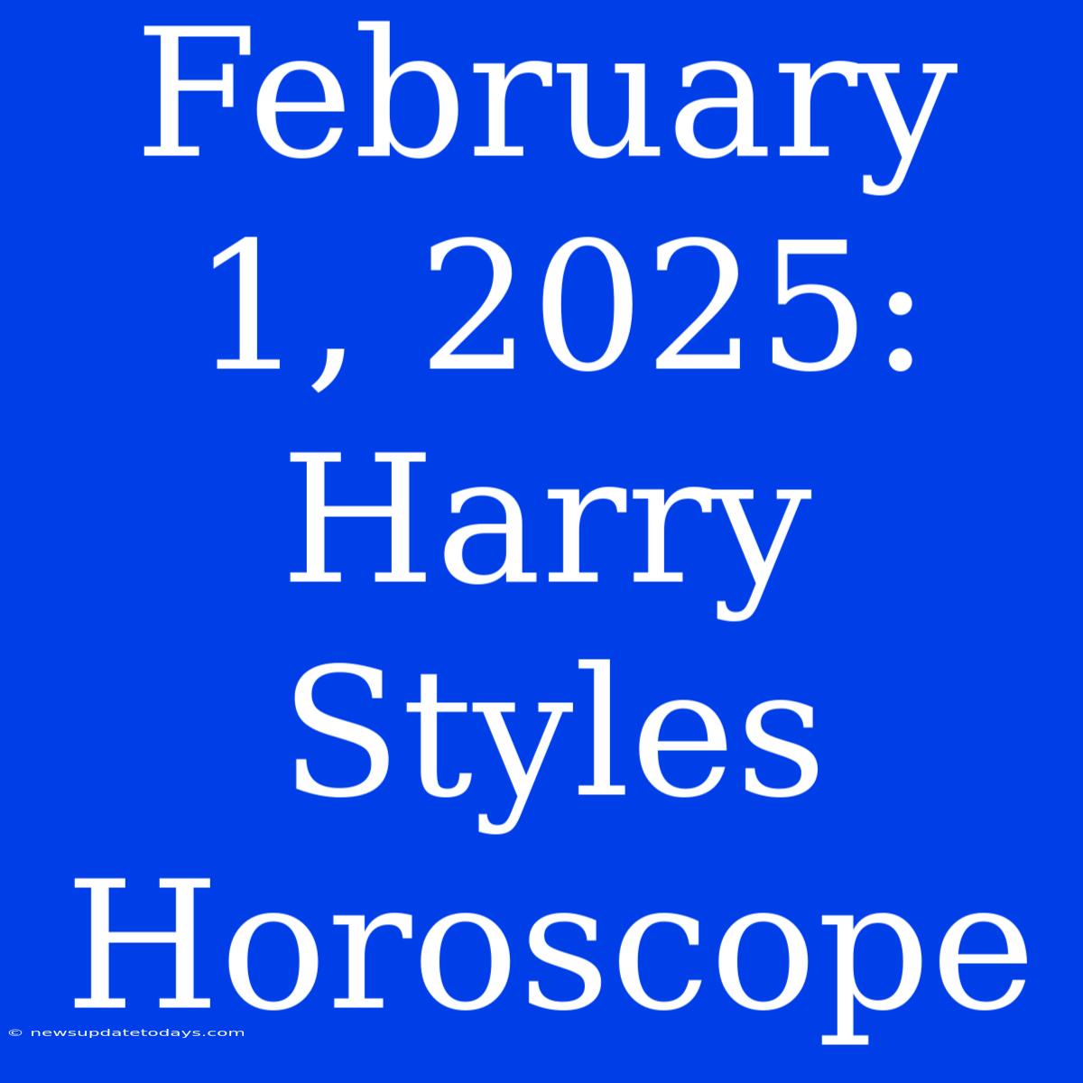 February 1, 2025: Harry Styles Horoscope