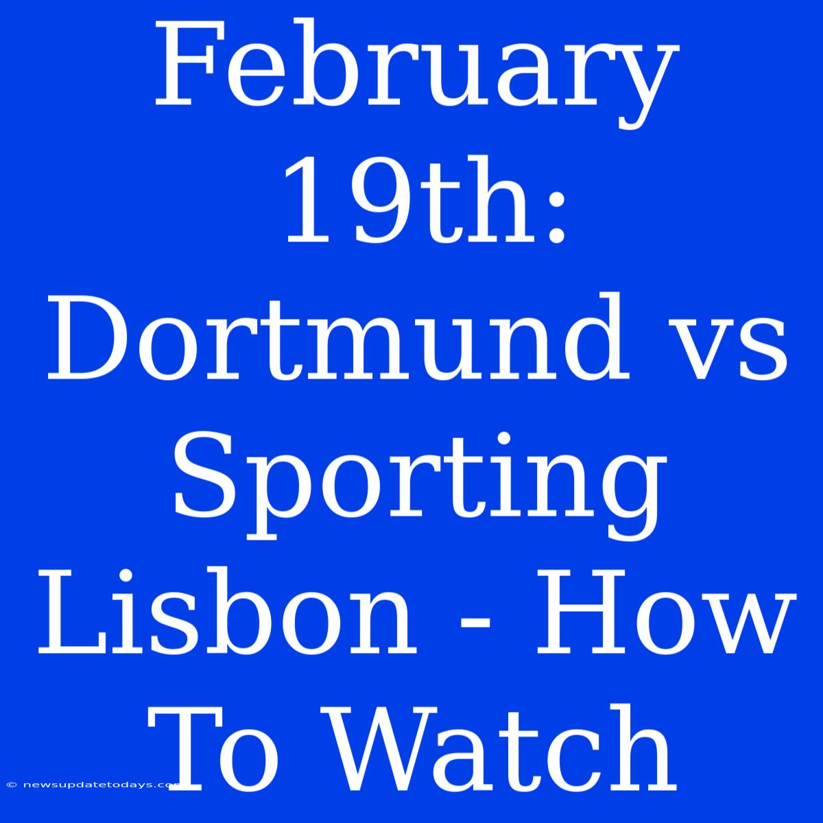 February 19th: Dortmund Vs Sporting Lisbon - How To Watch