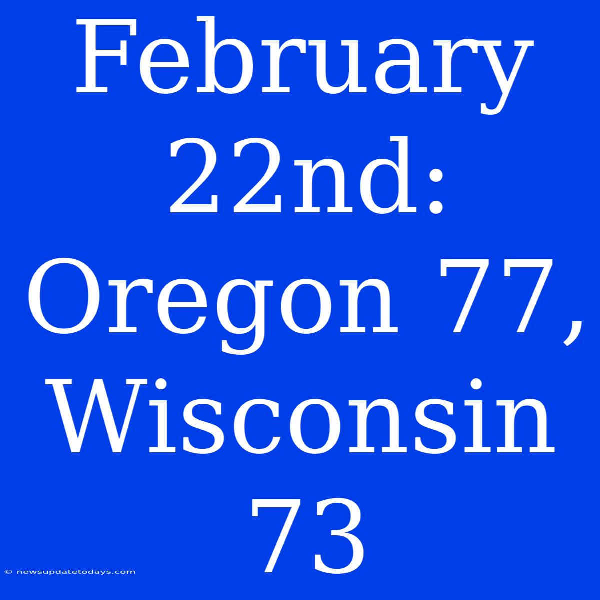 February 22nd: Oregon 77, Wisconsin 73